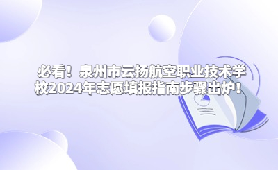 必看！泉州市云扬航空职业技术学校2024年志愿填报指南步骤出炉！