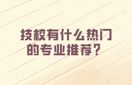 技校有什么热门的专业推荐