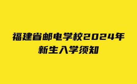 福建省邮电学校2024年新生入学须知