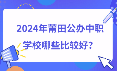 2024年莆田公办中职学校哪些比较好？