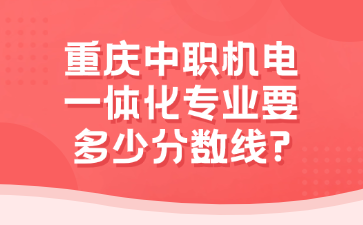 重庆中职机电一体化专业要多少分数线?