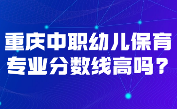 重庆中职幼儿保育专业分数线高吗?