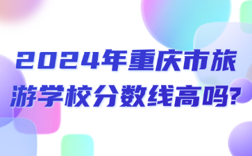 2024年重庆市旅游学校分数线高吗?