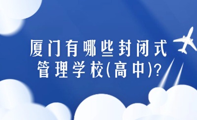 厦门有哪些封闭式管理学校(高中)？