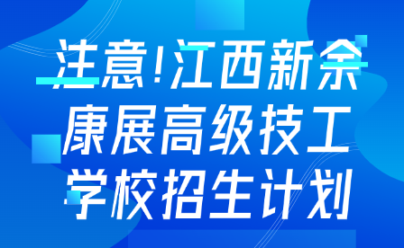 注意!江西新余康展高级技工学校招生计划