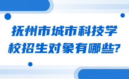 抚州市城市科技学校招生对象有哪些?