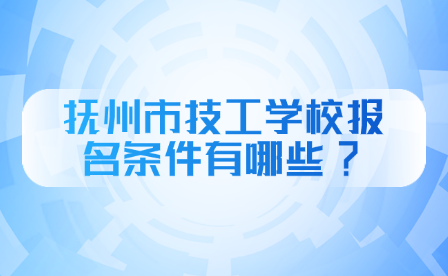 抚州市技工学校报名条件有哪些?