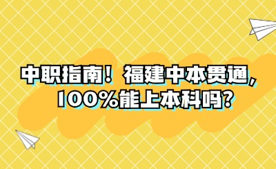 中职指南！福建中本贯通，100%能上本科吗?