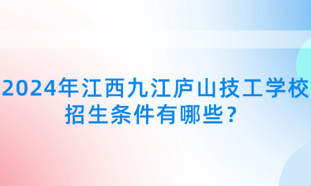 2024年江西九江庐山技工学校招生条件有哪些？