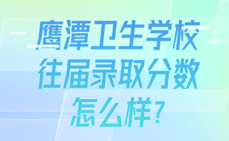 鹰潭卫生学校往届录取分数怎么样?