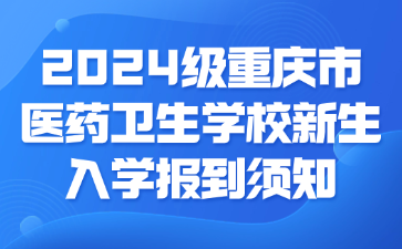 速看！2024级重庆市医药卫生学校新生入学报到须知