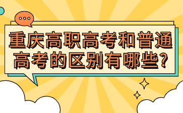 速看！重庆高职高考和普通高考的区别有哪些?