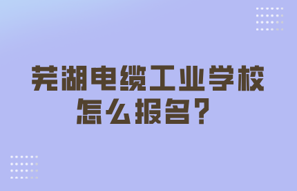 芜湖电缆工业学校报名