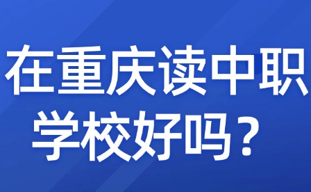 在重庆读中职学校好吗？