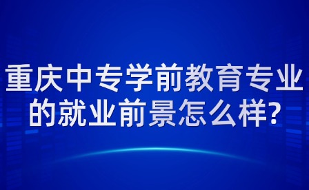 重庆中专学前教育专业的就业前景怎么样?