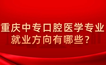 重庆中专口腔医学专业就业方向有哪些？