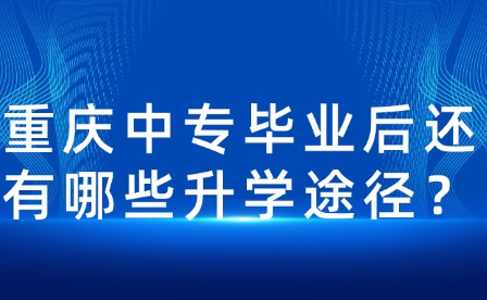 重庆中专毕业后还有哪些升学途径？