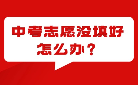 泉州中考志愿没填好，要如何争取就读学校呢?附泉州中招日程表