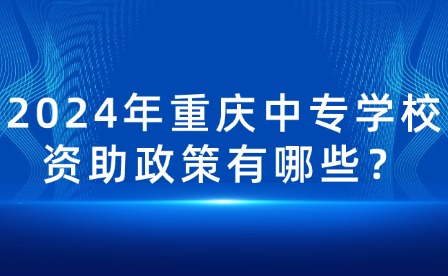 2024年重庆中专学校资助政策有哪些？