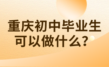 了解！重庆初中毕业生可以做什么？