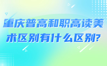 美术生注意！重庆普高和职高读美术区别有什么区别?