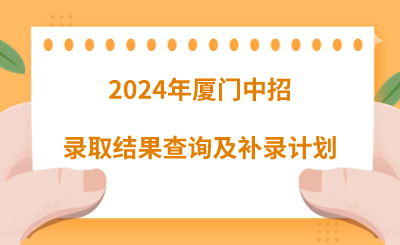 2024年厦门中招录取结果查询及补录计划