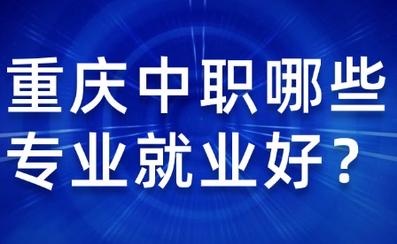 重庆中职哪些专业就业好？