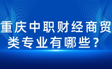 重庆中职财经商贸类专业有哪些？