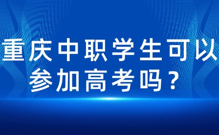 重庆中职学生可以参加高考吗？