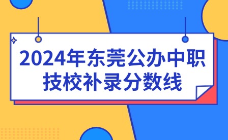 2024年东莞公办中职技校补录分数线