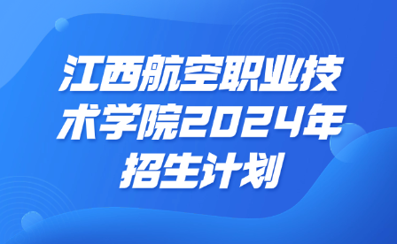 江西航空职业技术学院2024年招生计划