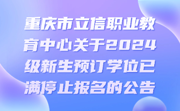 重庆市立信职业教育中心关于2024级新生预订学位已满停止报名的公告