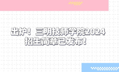 出炉！三明技师学院2024招生简章已发布！