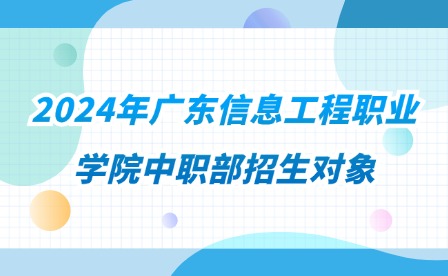 2024年广东信息工程职业学院中职部招生对象