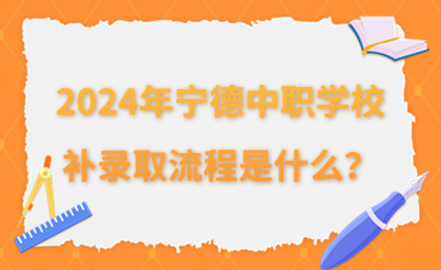 2024年宁德中职学校补录取流程是什么？