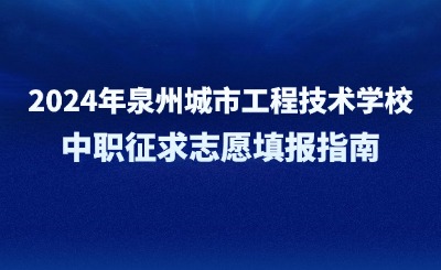 2024年泉州城市工程技术学校中职征求志愿填报指南