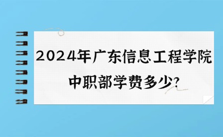 2024年广东信息工程学院中职部学费多少?