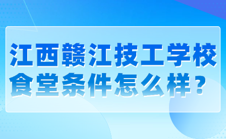 江西赣江技工学校食堂条件怎么样？