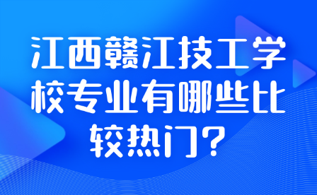 江西赣江技工学校专业有哪些比较热门?