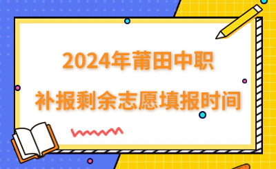 8月3日截止！2024年莆田中职补报剩余志愿填报时间