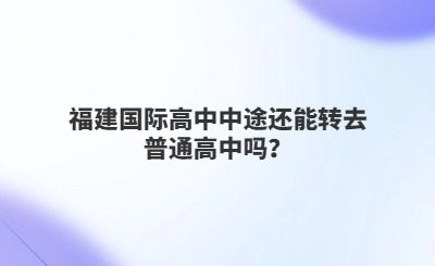 福建国际高中中途还能转去普通高中吗？