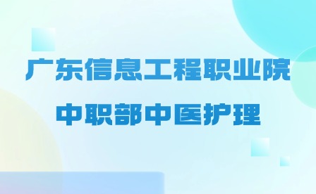 2024年广东信息工程职业学院中职部中医护理专业介绍