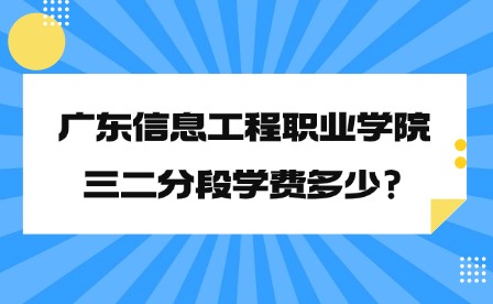 2024年广东信息工程职业学院三二分段学费多少?