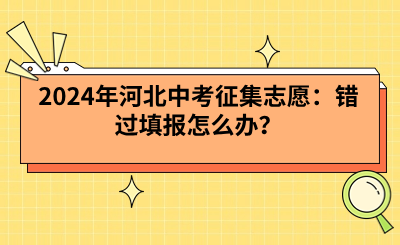 2024年河北中考征集志愿：错过填报怎么办？.png