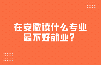 在安徽读什么专业最不好就业