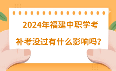 2024年福建中职学考补考没过有什么影响吗？