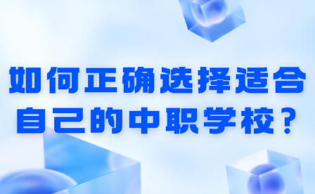 如何正确选择适合自己的中职学校?