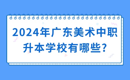 2024年广东美术中职升本学校有哪些?