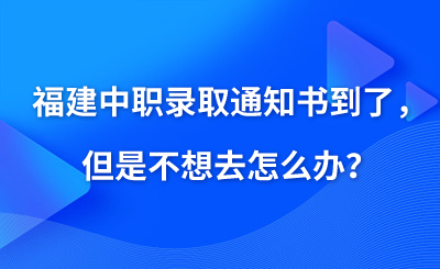 福建中职录取通知书到了，但是不想去怎么办？