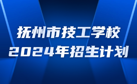 抚州市技工学校2024年招生计划